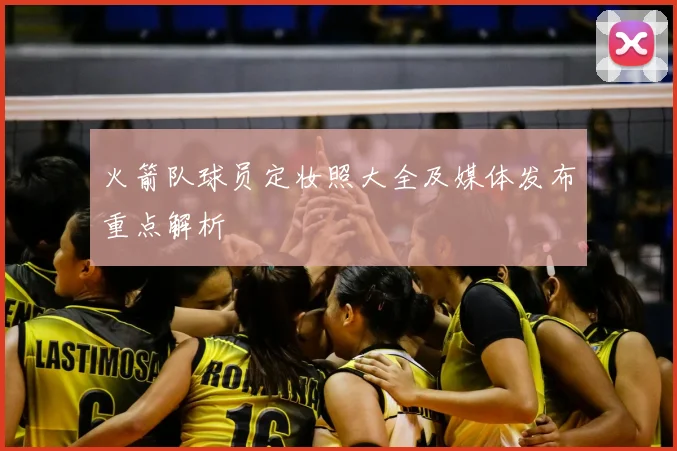火箭队球员定妆照大全及媒体发布重点解析