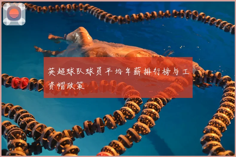 英超球队球员平均年薪排行榜与工资帽政策