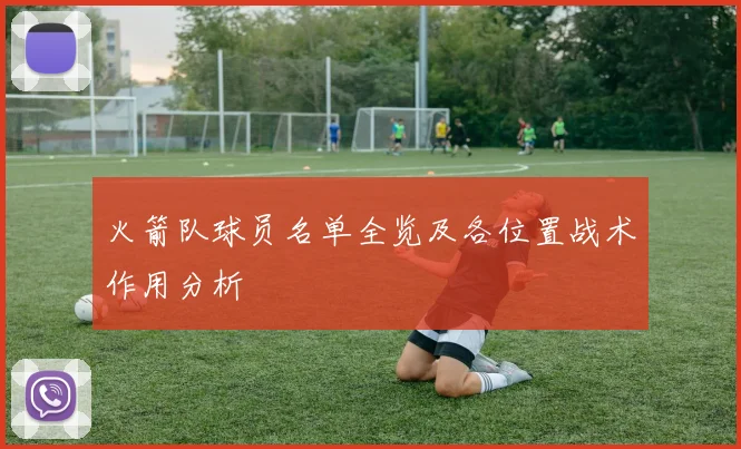 火箭队球员名单全览及各位置战术作用分析