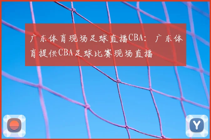 广东体育现场足球直播CBA：广东体育提供CBA足球比赛现场直播