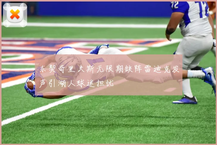 东契奇里夫斯无限期缺阵雷迪克发声引湖人球迷担忧