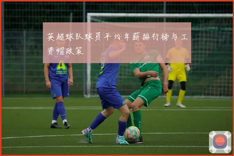英超球队球员平均年薪排行榜与工资帽政策