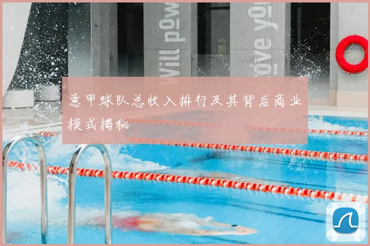 意甲球队总收入排行及其背后商业模式揭秘
