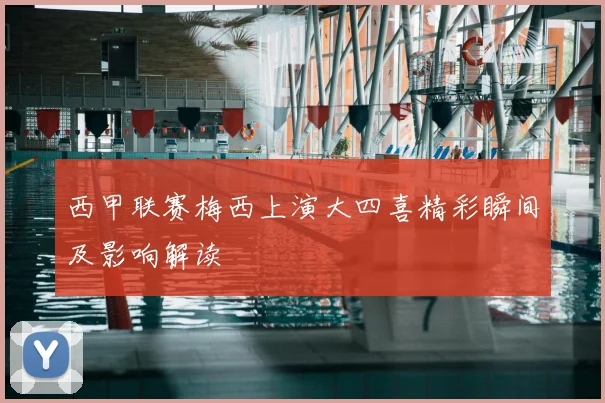 西甲联赛梅西上演大四喜精彩瞬间及影响解读