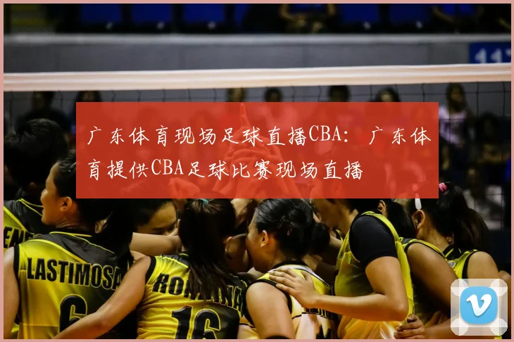广东体育现场足球直播CBA：广东体育提供CBA足球比赛现场直播